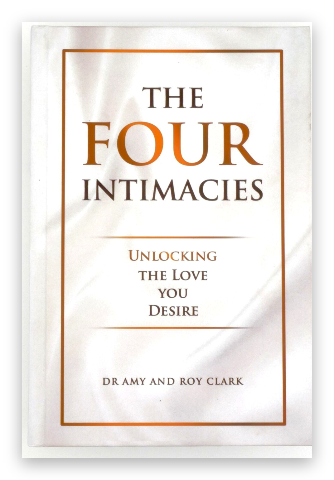 The Four Intimacies: Unlocking the Love You Desire, by Dr Amy and Roy Clark